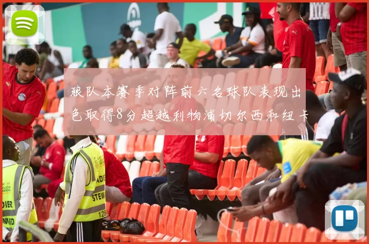 狼队本赛季对阵前六名球队表现出色取得8分超越利物浦切尔西和纽卡