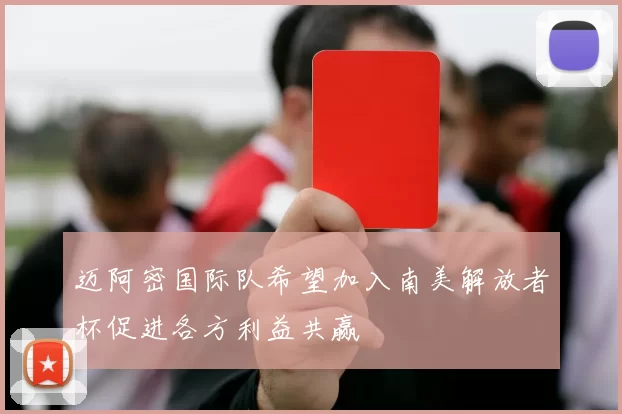迈阿密国际队希望加入南美解放者杯促进各方利益共赢