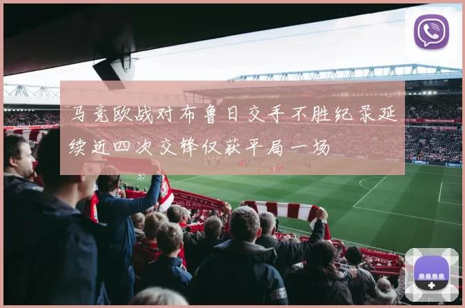 马竞欧战对布鲁日交手不胜纪录延续近四次交锋仅获平局一场