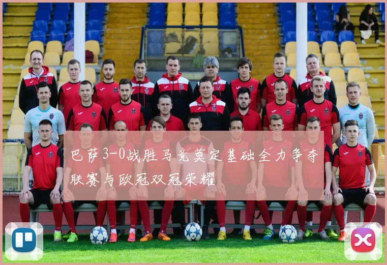 巴萨3-0战胜马竞奠定基础全力争夺联赛与欧冠双冠荣耀