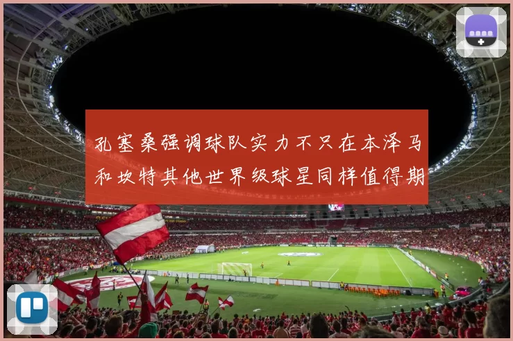 孔塞桑强调球队实力不只在本泽马和坎特其他世界级球星同样值得期待