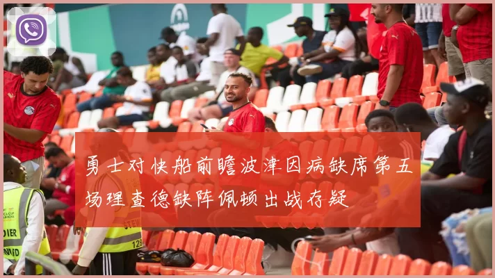 勇士对快船前瞻波津因病缺席第五场理查德缺阵佩顿出战存疑