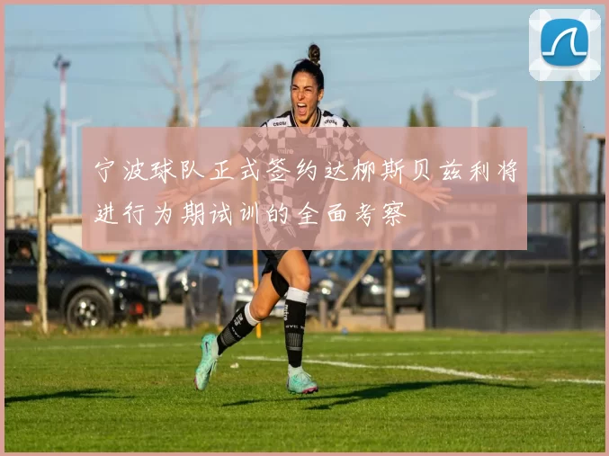 宁波球队正式签约达柳斯贝兹利将进行为期试训的全面考察