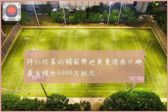 拜仁对莱比锡前锋迪奥曼德感兴趣最高报价6000万欧元
