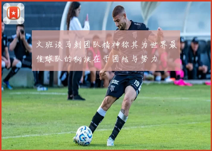 文班谈马刺团队精神称其为世界最佳球队的秘诀在于团结与努力