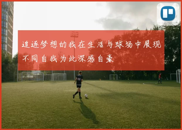 追逐梦想的我在生活与球场中展现不同自我为此深感自豪