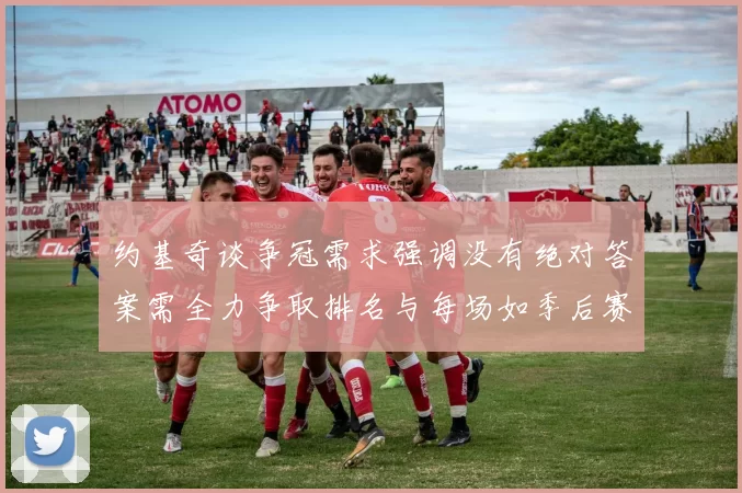 约基奇谈争冠需求强调没有绝对答案需全力争取排名与每场如季后赛般对待